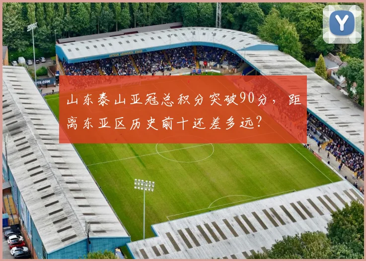 山东泰山亚冠总积分突破90分,距离东亚区历史前十还差多远?